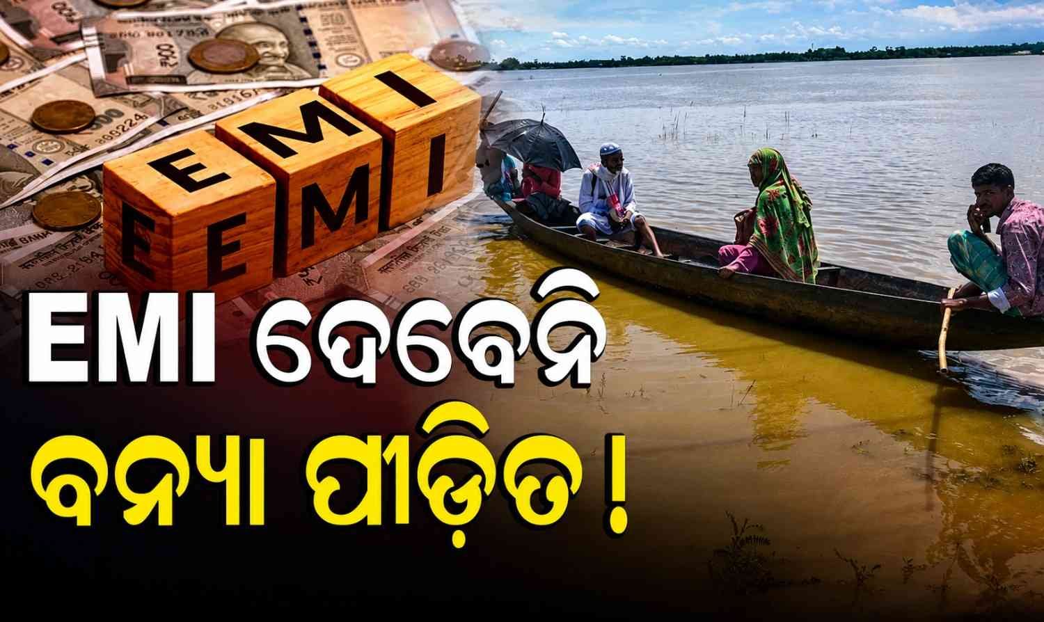 ବନ୍ୟା ପ୍ରଭାବିତଙ୍କ ପାଇଁ ଆଶ୍ୱସ୍ତିକର ଖବର, ସବୁ ପ୍ରକାରର ଲୋନ୍‌ର EMI ୬ ମାସ ପର୍ଯ୍ୟନ୍ତ ସ୍ଥଗିତ
